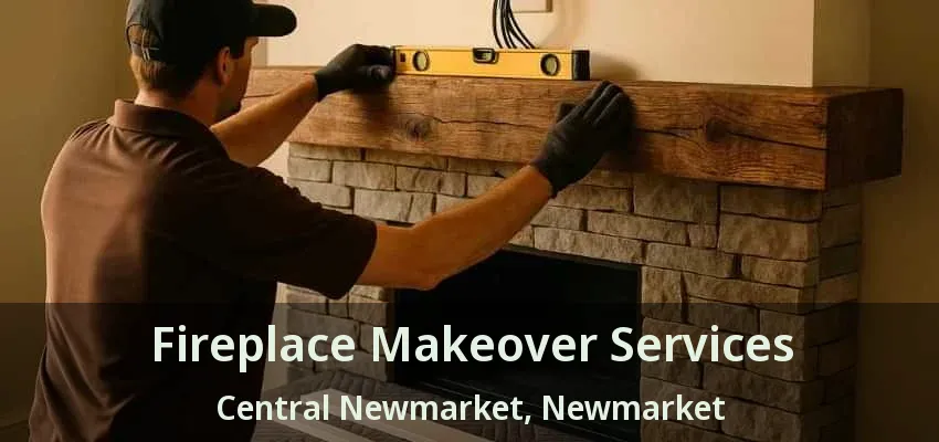 Fireplace Makeover Services Central Newmarket, Newmarket - ON
