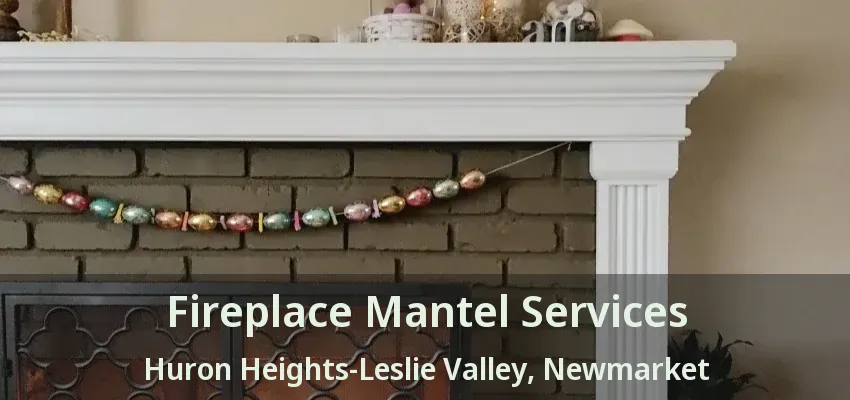 Fireplace Mantel Services Huron Heights-Leslie Valley, Newmarket - ON