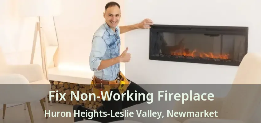 Fix Non-Working Fireplace Huron Heights-Leslie Valley, Newmarket - ON
