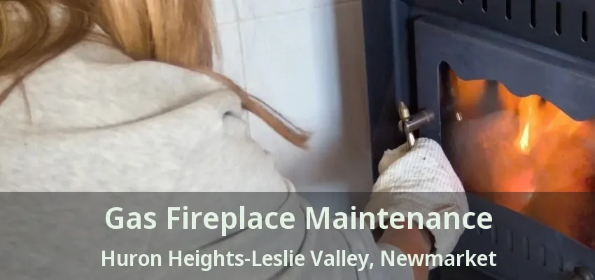 Gas Fireplace Maintenance Huron Heights-Leslie Valley, Newmarket - ON