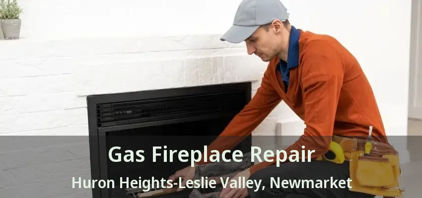 Gas Fireplace Repair Huron Heights-Leslie Valley, Newmarket - ON