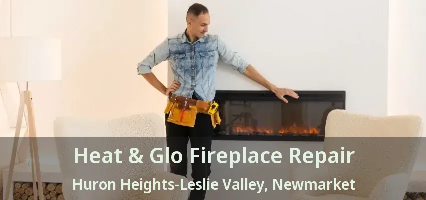 Heat & Glo Fireplace Repair Huron Heights-Leslie Valley, Newmarket - ON Heat & Glo Fireplace Repair Huron Heights-Leslie Valley, Newmarket - ON