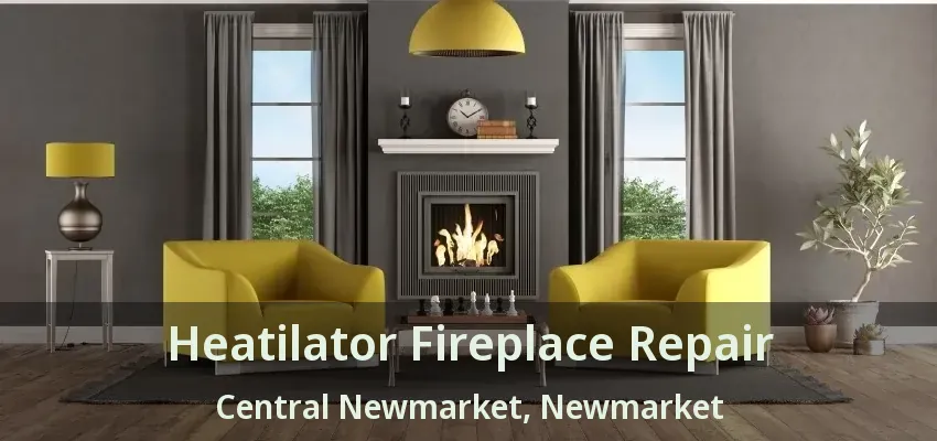 Heatilator Fireplace Repair Central Newmarket, Newmarket - ON