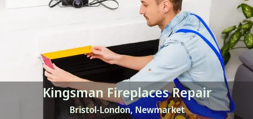 Kingsman Fireplaces Repair Bristol-London, Newmarket - ON