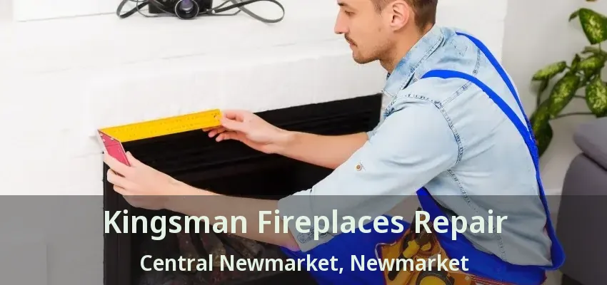 Kingsman Fireplaces Repair Central Newmarket, Newmarket - ON