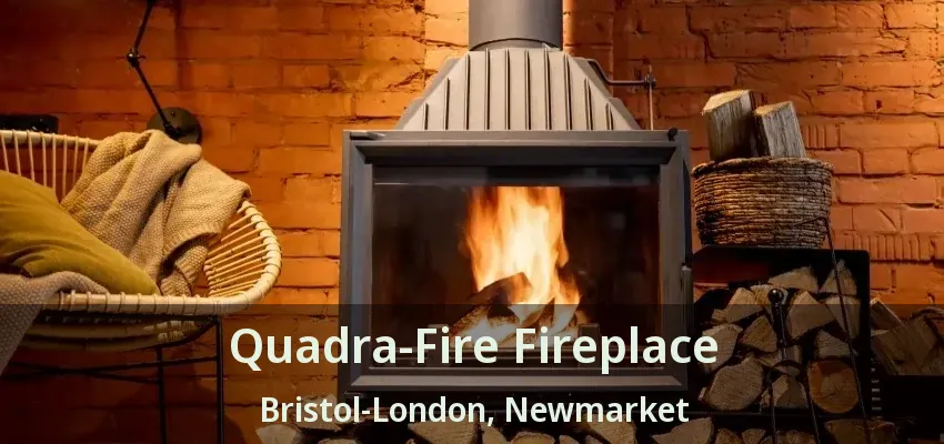 Quadra-Fire Fireplace Bristol-London, Newmarket - ON