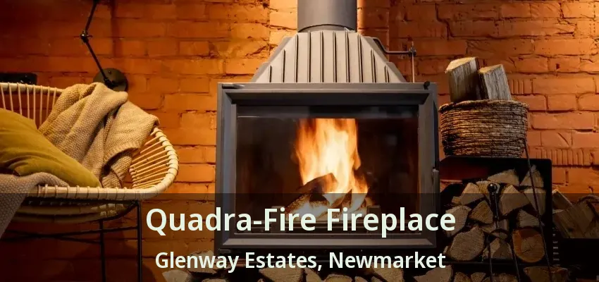 Quadra-Fire Fireplace Glenway Estates, Newmarket - ON