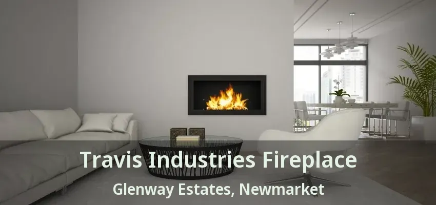 Travis Industries Fireplace Glenway Estates, Newmarket - ON