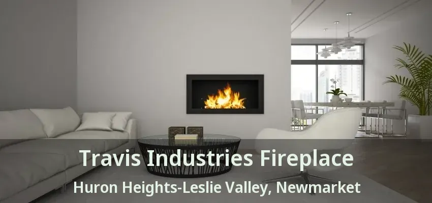 Travis Industries Fireplace Huron Heights-Leslie Valley, Newmarket - ON