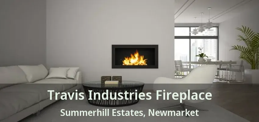 Travis Industries Fireplace Summerhill Estates, Newmarket - ON
