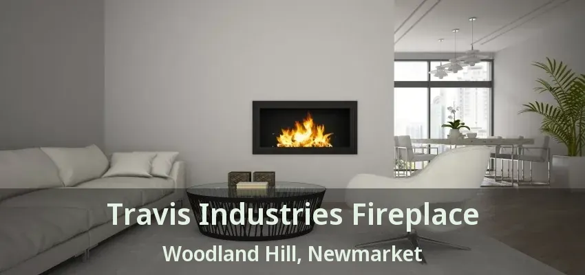 Travis Industries Fireplace Woodland Hill, Newmarket - ON