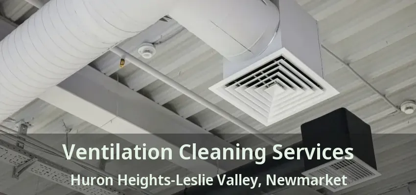 Ventilation Cleaning Services Huron Heights-Leslie Valley, Newmarket - ON