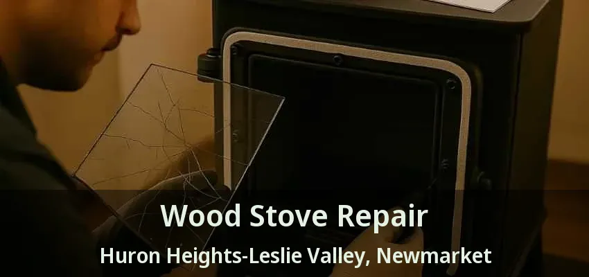 Wood Stove Repair Huron Heights-Leslie Valley, Newmarket - ON